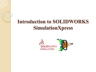 Introduction to SOLIDWORKS
SimulationXpress
 