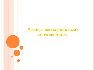 PROJECT MANAGEMENT AND
NETWORK MODEL
 