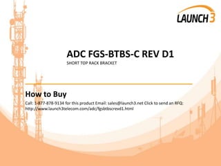 ADC FGS-BTBS-C REV D1
SHORT TOP RACK BRACKET
_______________________________________
How to Buy
Call: 1-877-878-9134 for this product Email: sales@launch3.net Click to send an RFQ:
http://www.launch3telecom.com/adc/fgsbtbscrevd1.html
 