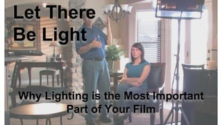 Let There
Be Light
Why Lighting is the Most Important
Part of Your Film
 