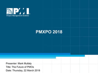Presenter: Mark Mullaly
Title: The Future of PMOs
Date: Thursday, 22 March 2018
PMXPO 2018
 
