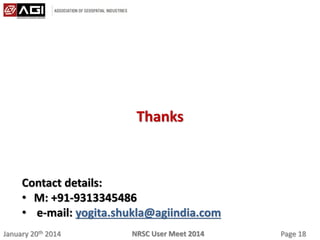 January 20th 2014 Page 18NRSC User Meet 2014
Thanks
Contact details:
• M: +91-9313345486
• e-mail: yogita.shukla@agiindia.com
 