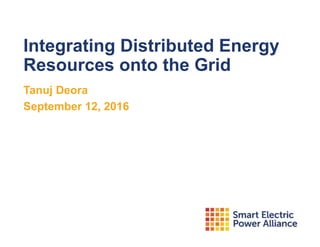 Integrating Distributed Energy
Resources onto the Grid
Tanuj Deora
September 12, 2016
 