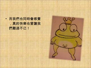 而我們也同時會感覺，真的快樂也曾讓我們難過不已！ 