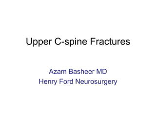 Upper C-spine Fractures
Azam Basheer MD
Henry Ford Neurosurgery
 