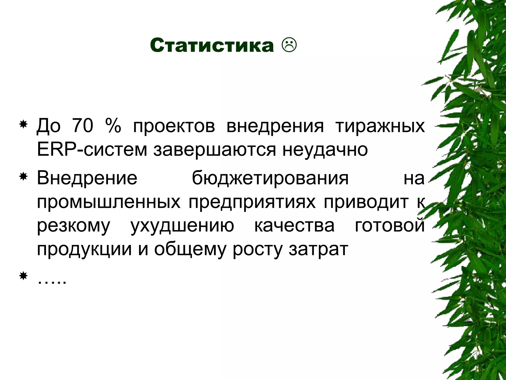 Статистика   До 70 % проектов внедрения тиражных  ERP -систем завершаются неудачно Внедрение бюджетирования на промышленных предприятиях приводит к резкому ухудшению качества готовой продукции и общему росту затрат … .. 