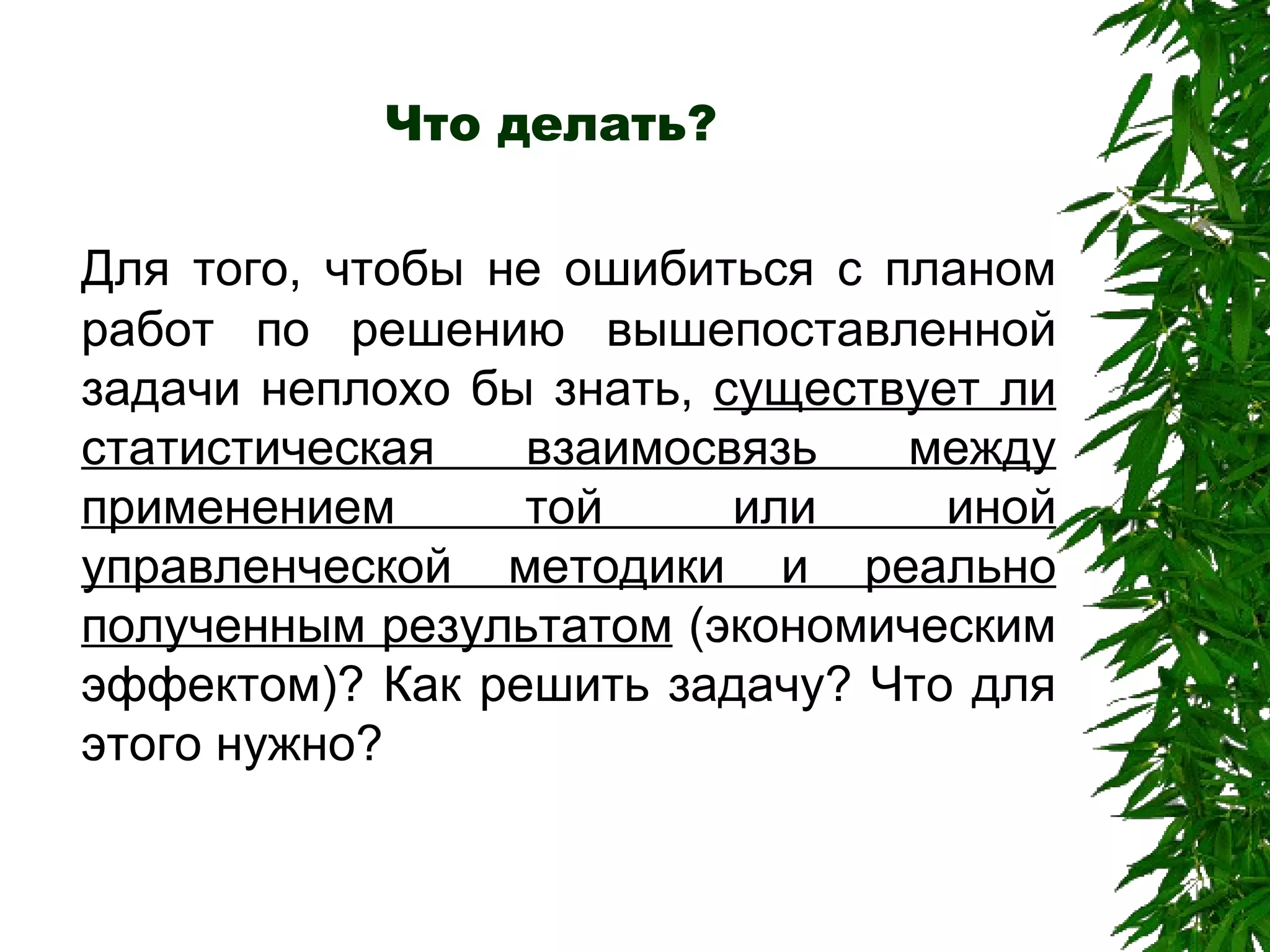 Что делать? Для того, чтобы не ошибиться с планом работ по решению вышепоставленной задачи неплохо бы знать,  существует ли статистическая взаимосвязь между применением той или иной управленческой методики и реально полученным результатом  (экономическим эффектом)? Как решить задачу? Что для этого нужно? 
