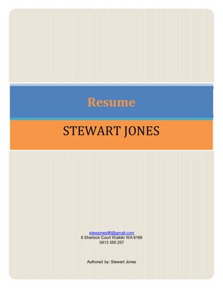 Resume 
STEWART JONES 
stewjones86@gmail.com 
6 Sherlock Court Waikiki WA 6169 
0413 555 257 
Authored by: Stewart Jones 
 