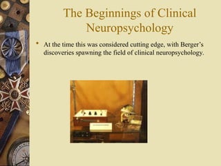 The Beginnings of Clinical
Neuropsychology
 At the time this was considered cutting edge, with Berger’s
discoveries spawning the field of clinical neuropsychology.
 