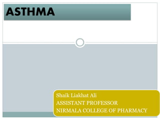 ASTHMA
Shaik Liakhat Ali
ASSISTANT PROFESSOR
NIRMALA COLLEGE OF PHARMACY
 