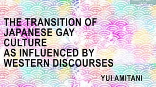 THE TRANSITION OF
JAPANESE GAY
CULTURE
AS INFLUENCED BY
WESTERN DISCOURSES
YUI AMITANI
Audio: START-
01:00
 