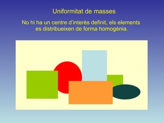 Uniformitat de masses No hi ha un centre d’interès definit, els elements  es distribueixen de forma homogènia. 