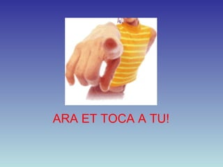 ARA ET TOCA A TU! 