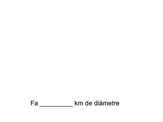 Fa _________ km de diàmetre 