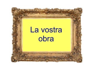 La vostra
  obra
 