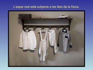 L’espai real està subjecte a les lleis de la física.
 