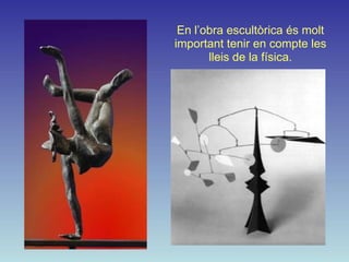 En l’obra escultòrica és molt
important tenir en compte les
       lleis de la física.
 