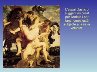 L’espai plàstic o
 suggerit és creat
 per l’artista i per
 tant només està
subjecte a la seva
     voluntat.
 