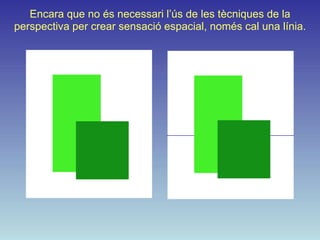Encara que no és necessari l’ús de les tècniques de la
perspectiva per crear sensació espacial, només cal una línia.
 