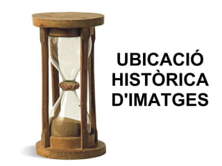 UBICACIÓ HISTÒRICA D'IMATGES 