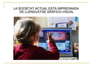 LA SOCIETAT ACTUAL ESTÀ IMPREGNADA  DE LLENGUATGE GRÀFICO-VISUAL 