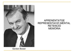 APRENENTATGE REPRESENTACIÓ MENTAL  RETENCIÓ MEMÒRIA Gordon Bower 