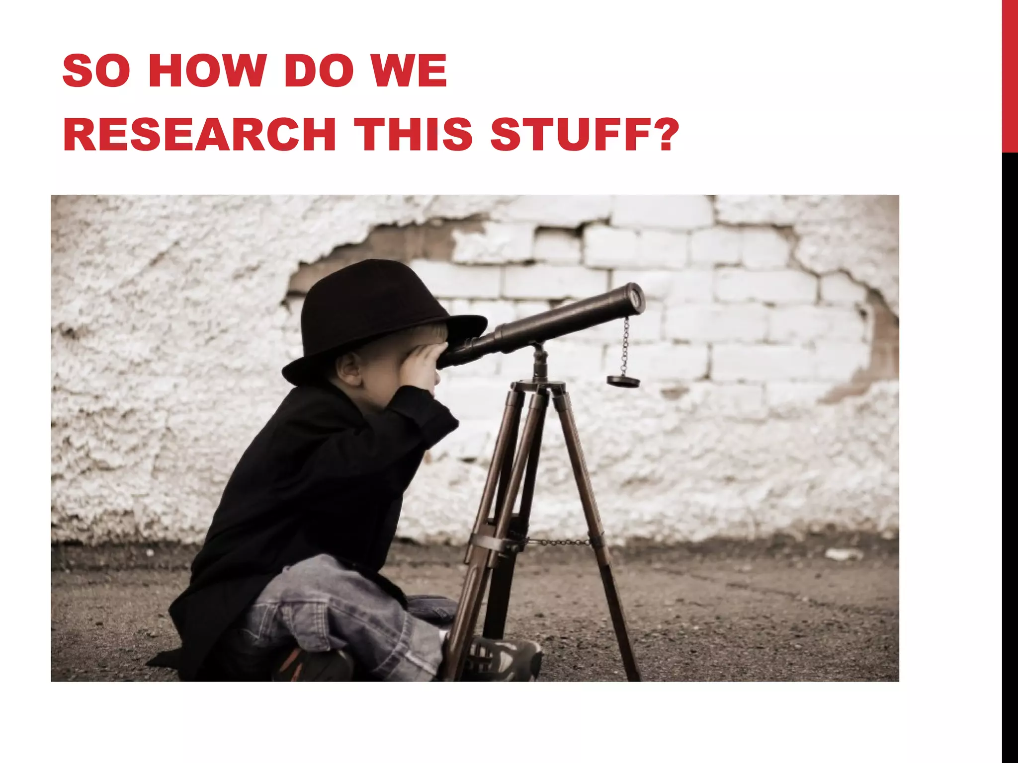 SO HOW DO WE RESEARCH THIS STUFF? 