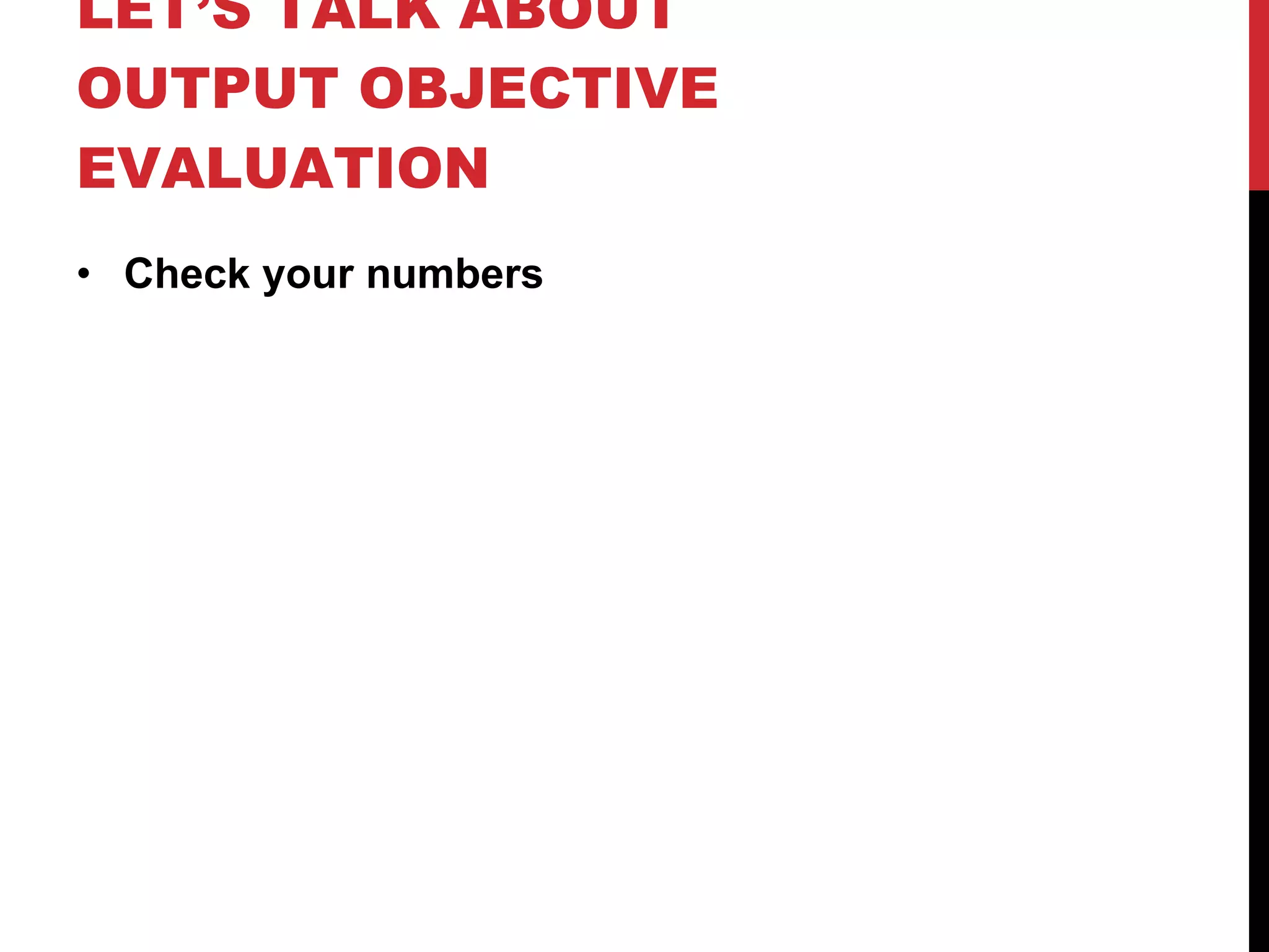 LET’S TALK ABOUT OUTPUT OBJECTIVE EVALUATION Check your numbers 