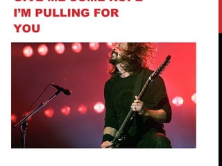 GIVE ME SOME ROPE I’M PULLING FOR YOU 