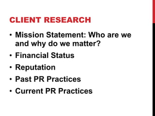 CLIENT RESEARCH Mission Statement: Who are we and why do we matter? Financial Status Reputation Past PR Practices Current PR Practices 