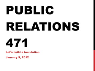PUBLIC RELATIONS 471 Let’s build a foundation January 9, 2012 