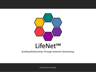 LifeNet℠
Building Relationships Through Authentic Networking
© 2016 DK Cole Company
 