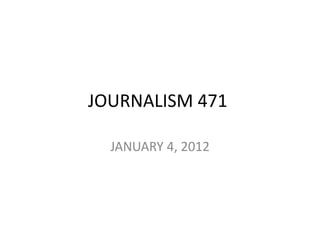 JOURNALISM 471

  JANUARY 4, 2012
 