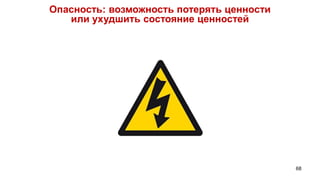 Опасность: возможность потерять ценности
   или ухудшить состояние ценностей




                                           68
 