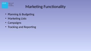 Marketing Functionality
• Planning & Budgeting
• Marketing Lists
• Campaigns
• Tracking and Reporting
 