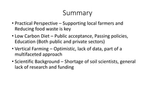 Summary
• Practical Perspective – Supporting local farmers and
Reducing food waste is key
• Low Carbon Diet – Public accep...