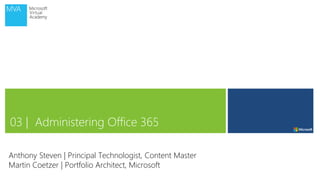 03 | Administering Office 365
Anthony Steven | Principal Technologist, Content Master
Martin Coetzer | Portfolio Architect, Microsoft
 