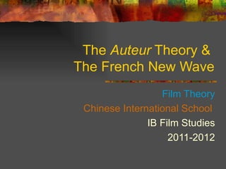 The Auteur Theory &
The French New Wave
                  Film Theory
 Chinese International School
               IB Film Studies
                    2011-2012
 