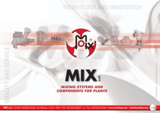 TECHNOLOGY AND INNOVATIONQUALITYANDSERVICE
MIX s.r.l. - 41032 CAVEZZO (MO) - Via Volturno, 119/A - ITALY - Tel. +39.0535.46577 r.a. - Fax +39.0535.46580 - www.mixitaly.com - info@mixitaly.com /35/35
0970000GB_091-COPYRIGHT©2009BYMIX®S.r.l.
11
 