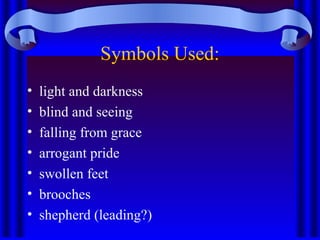 Symbols Used:
• light and darkness
• blind and seeing
• falling from grace
• arrogant pride
• swollen feet
• brooches
• shepherd (leading?)
 