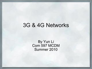 3G & 4G Networks By Yun Li Com 597 MCDM Summer 2010 