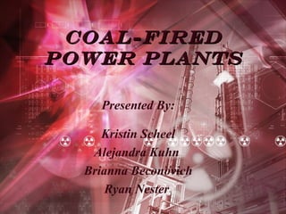 Coal-FiredCoal-Fired
Power PlantsPower Plants
Presented By:
Kristin Scheel
Alejandra Kuhn
Brianna Beconovich
Ryan Nester
 