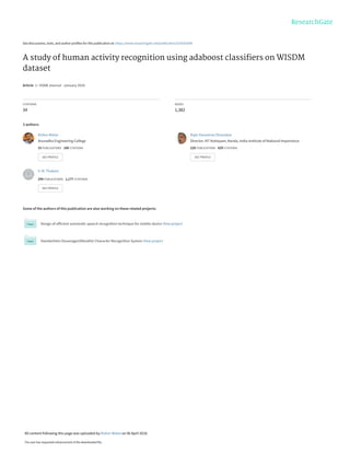 See discussions, stats, and author profiles for this publication at: https://www.researchgate.net/publication/324262009
A study of human activity recognition using adaboost classiﬁers on WISDM
dataset
Article in IIOAB Journal · January 2016
CITATIONS
34
READS
1,382
3 authors:
Some of the authors of this publication are also working on these related projects:
Design of efficient automatic speech recognition technique for mobile device View project
Handwritten Devanagari(Marathi) Character Recognition System View project
Kishor Walse
Anuradha Engineering College
33 PUBLICATIONS 160 CITATIONS
SEE PROFILE
Rajiv Vasantrao Dharaskar
Director, IIIT Kottayam, Kerala, India Institute of National Importance
228 PUBLICATIONS 829 CITATIONS
SEE PROFILE
V. M. Thakare
294 PUBLICATIONS 1,177 CITATIONS
SEE PROFILE
All content following this page was uploaded by Kishor Walse on 06 April 2018.
The user has requested enhancement of the downloaded file.
 