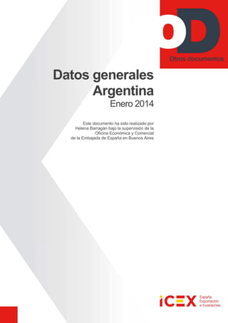 Datos generales
Argentina
Enero 2014
Este documento ha sido realizado por
Helena Barragán bajo la supervisión de la
Oficina Económica y Comercial
de la Embajada de España en Buenos Aires
 