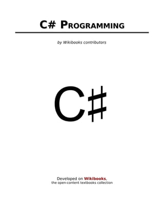C# PROGRAMMING
    by Wikibooks contributors




    Developed on Wikibooks,
 the open-content textbooks collection
 