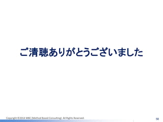 Copyright ©2014 MBC (Method Based Consulting) All Rights Reserved. 
ご清聴ありがとうございました 
56 