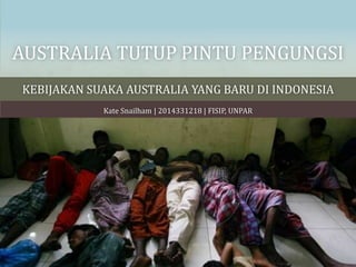AUSTRALIA TUTUP PINTU PENGUNGSI
KEBIJAKAN SUAKA AUSTRALIA YANG BARU DI INDONESIA
Kate Snailham | 2014331218 | FISIP, UNPAR
 