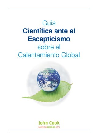 Guía
Científica ante el
Escepticismo
sobre el
Calentamiento Global
John Cook
skeptical .comscience
 