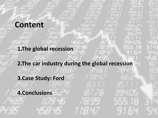Content
1.The global recession
2.The car industry during the global recession
3.Case Study: Ford
4.Conclusions
2
 