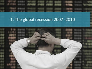 1. The global recession 2007 -2010
3
 